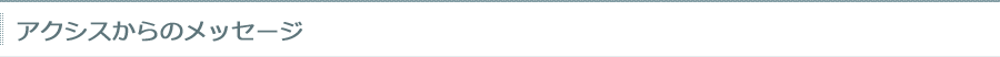 アクシスからのメッセージ